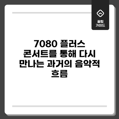 7080 플러스 콘서트를 통해 다시 만나는 과거의 음악적 흐름