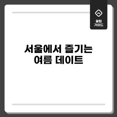 서울에서 즐기는 여름 데이트