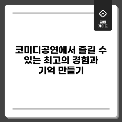 코미디공연에서 즐길 수 있는 최고의 경험과 기억 만들기