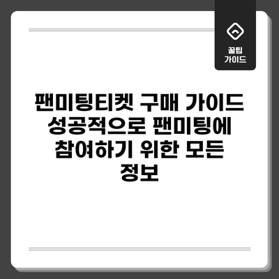 팬미팅티켓 구매 가이드: 성공적으로 팬미팅에 참여하기 위한 모든 정보
