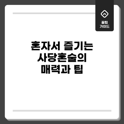 혼자서 즐기는 사당혼술의 매력과 팁