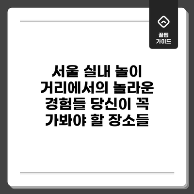 서울 실내 놀이 거리에서의 놀라운 경험들: 당신이 꼭 가봐야 할 장소들